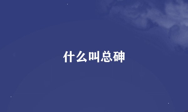 什么叫总砷