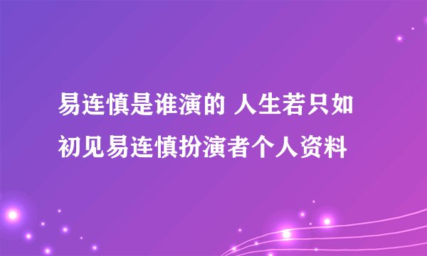 易连慎是谁演的 人生若只如初见易连慎扮演者个人资料