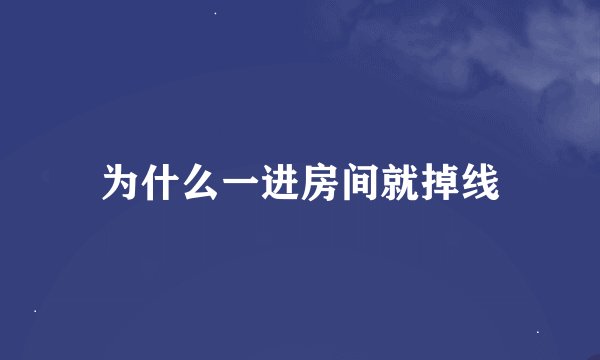 为什么一进房间就掉线