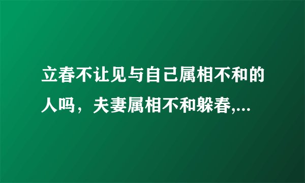 立春不让见与自己属相不和的人吗，夫妻属相不和躲春,需要躲多长时间