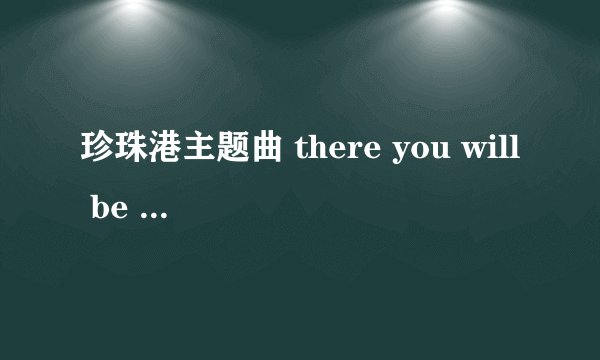 珍珠港主题曲 there you will be 的歌词 中英对照的