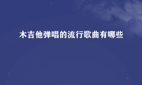 木吉他弹唱的流行歌曲有哪些
