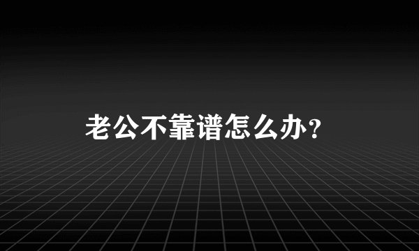 老公不靠谱怎么办？