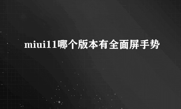 miui11哪个版本有全面屏手势