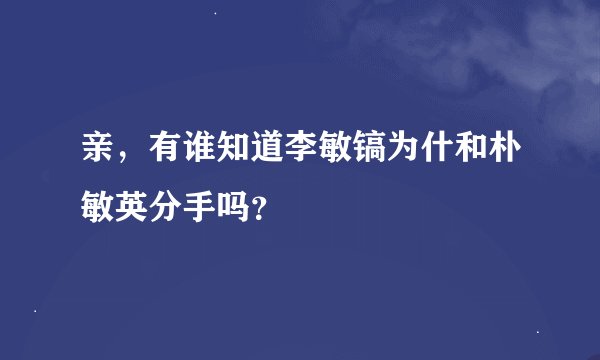 亲，有谁知道李敏镐为什和朴敏英分手吗？