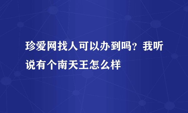 珍爱网找人可以办到吗？我听说有个南天王怎么样
