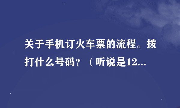 关于手机订火车票的流程。拨打什么号码？（听说是12580）打过去后需要做什么？有经验的大虾们帮帮忙 谢谢
