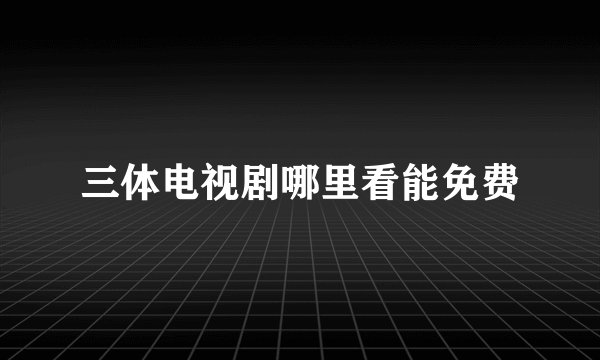 三体电视剧哪里看能免费