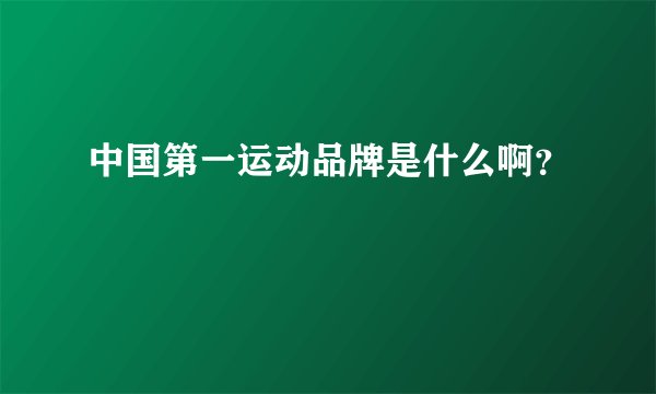 中国第一运动品牌是什么啊？