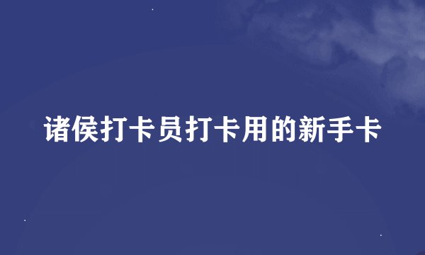 诸侯打卡员打卡用的新手卡