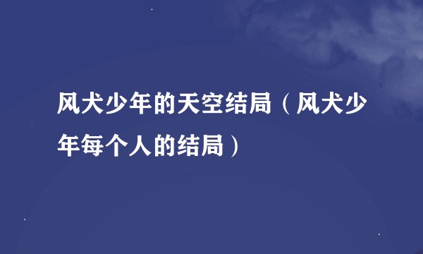 风犬少年的天空结局（风犬少年每个人的结局）