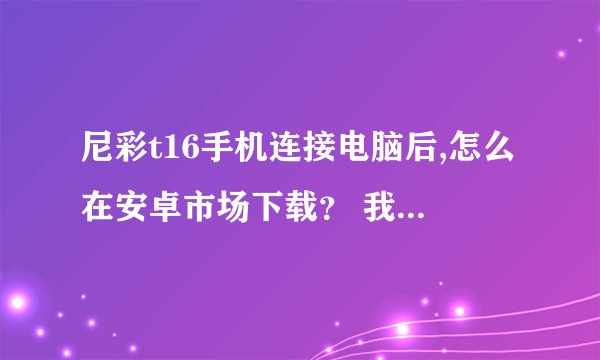 尼彩t16手机连接电脑后,怎么在安卓市场下载？ 我想下在储存卡上，哪个文件夹是储存卡的？