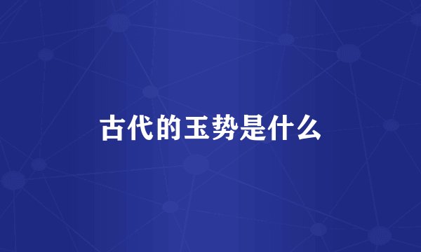 古代的玉势是什么