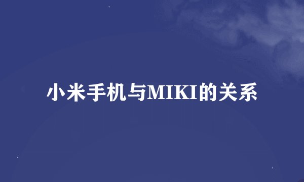 小米手机与MIKI的关系