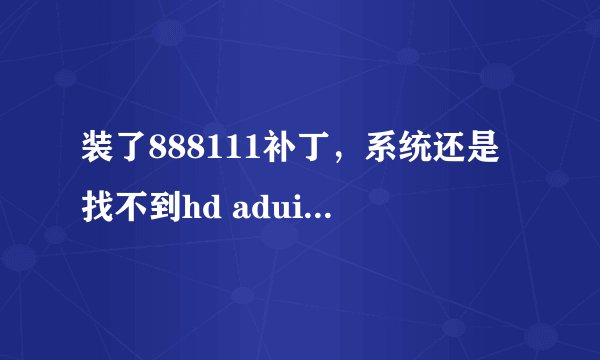 装了888111补丁，系统还是找不到hd aduio 总线驱动程序。急。