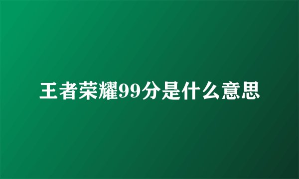 王者荣耀99分是什么意思