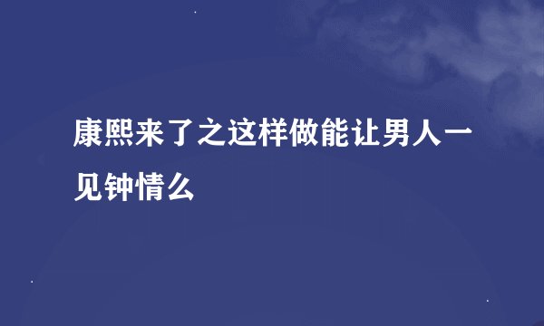 康熙来了之这样做能让男人一见钟情么