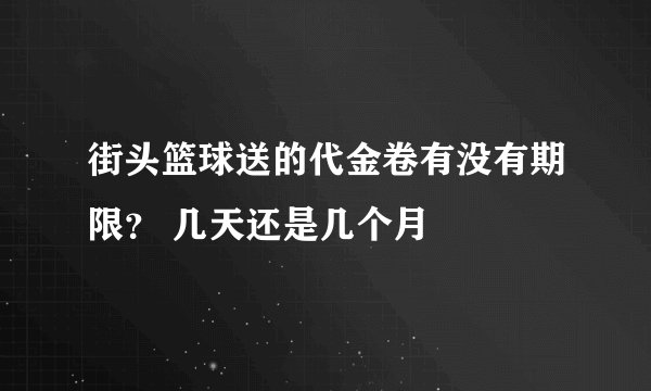 街头篮球送的代金卷有没有期限？ 几天还是几个月