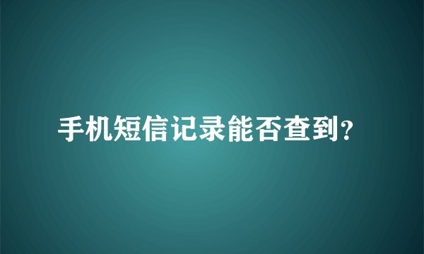 手机短信记录能否查到？