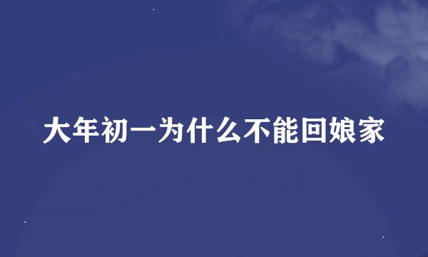 大年初一为什么不能回娘家