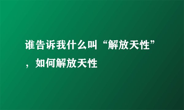 谁告诉我什么叫“解放天性”，如何解放天性