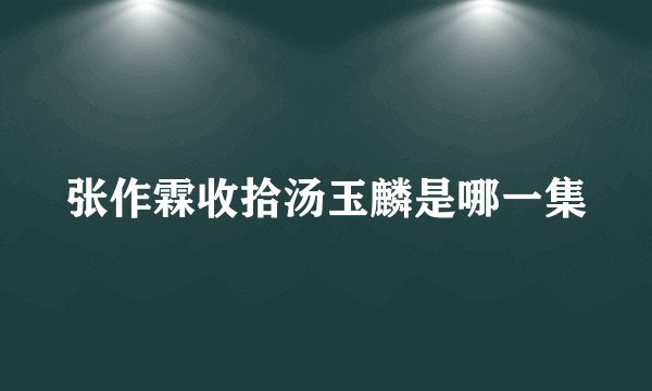 张作霖收拾汤玉麟是哪一集