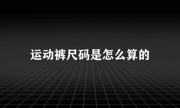 运动裤尺码是怎么算的