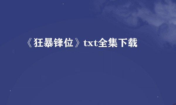 《狂暴锋位》txt全集下载