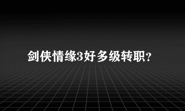 剑侠情缘3好多级转职？
