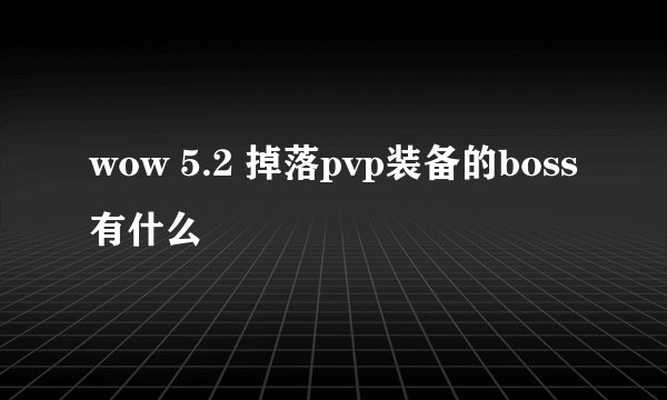 wow 5.2 掉落pvp装备的boss有什么