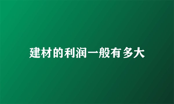 建材的利润一般有多大