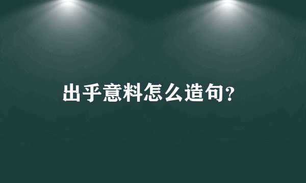 出乎意料怎么造句？