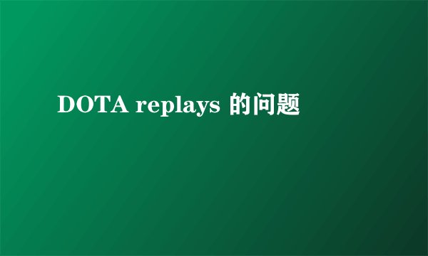 DOTA replays 的问题