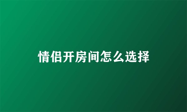 情侣开房间怎么选择