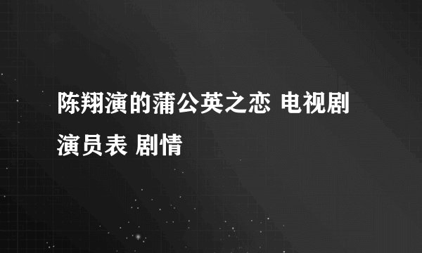 陈翔演的蒲公英之恋 电视剧 演员表 剧情