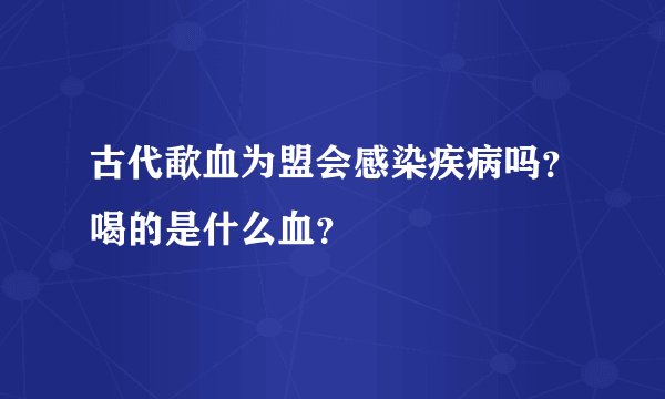 古代歃血为盟会感染疾病吗？喝的是什么血？