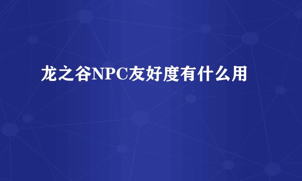 龙之谷NPC友好度有什么用