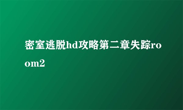 密室逃脱hd攻略第二章失踪room2