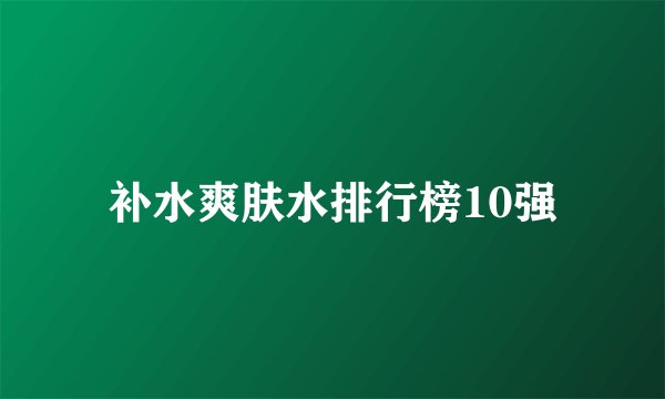 补水爽肤水排行榜10强