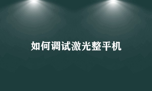 如何调试激光整平机