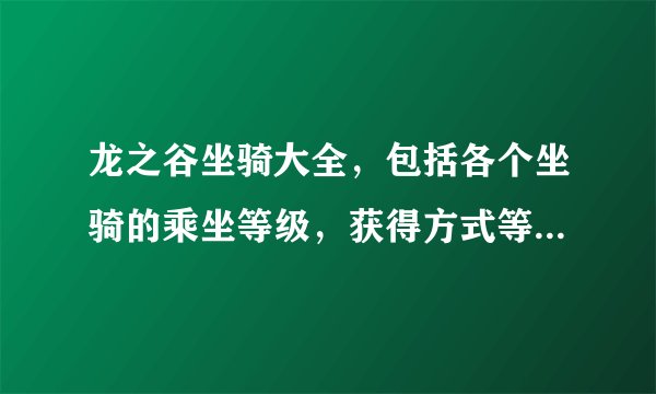 龙之谷坐骑大全，包括各个坐骑的乘坐等级，获得方式等，越详细越好，跪求高手回答！