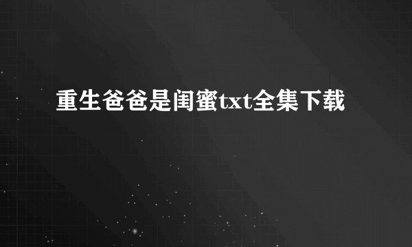 重生爸爸是闺蜜txt全集下载