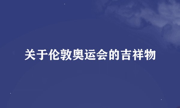 关于伦敦奥运会的吉祥物