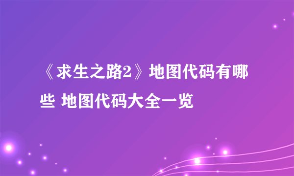 《求生之路2》地图代码有哪些 地图代码大全一览