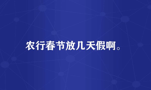 农行春节放几天假啊。