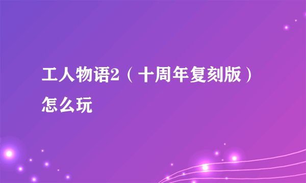 工人物语2（十周年复刻版）怎么玩