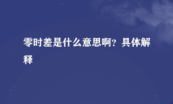 零时差是什么意思啊？具体解释