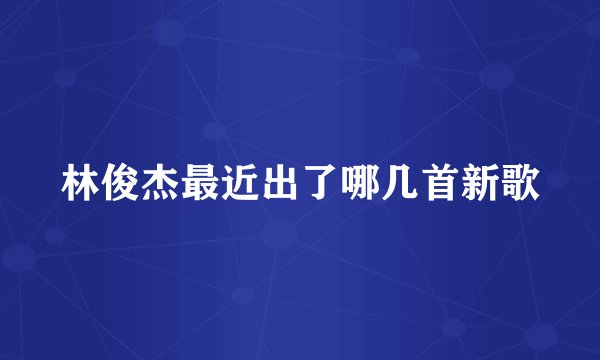 林俊杰最近出了哪几首新歌