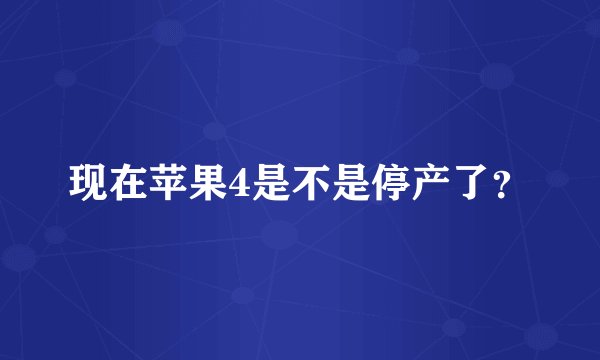 现在苹果4是不是停产了？