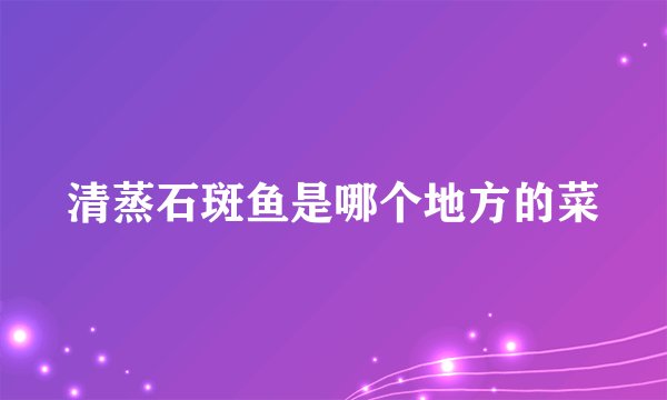 清蒸石斑鱼是哪个地方的菜